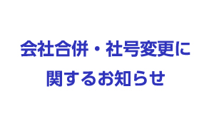 会社合併・社号変更に関するお知らせ